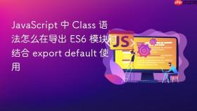 javascript 中 class 语法怎么在导出 es6 模块时结合 export default 使用