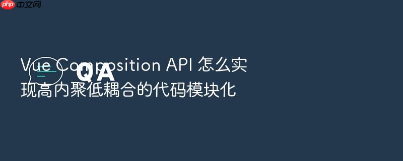 vue composition api 怎么实现高内聚低耦合的代码模块化