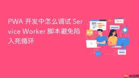 pwa 开发中怎么调试 service worker 脚本避免陷入死循环