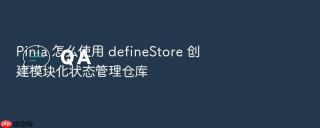pinia 怎么使用 definestore 创建模块化状态管理仓库