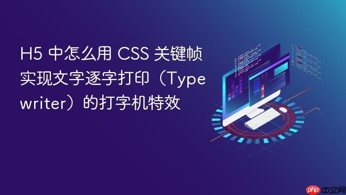 h5 中怎么用 css 关键帧实现文字逐字打印(typewriter)的打字机特效