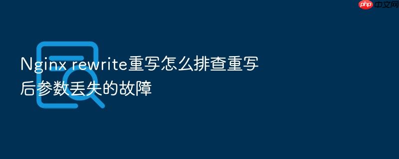 nginx rewrite重写怎么排查重写后参数丢失的故障