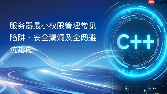 服务器最小权限管理常见陷阱、安全漏洞及全网避坑指南