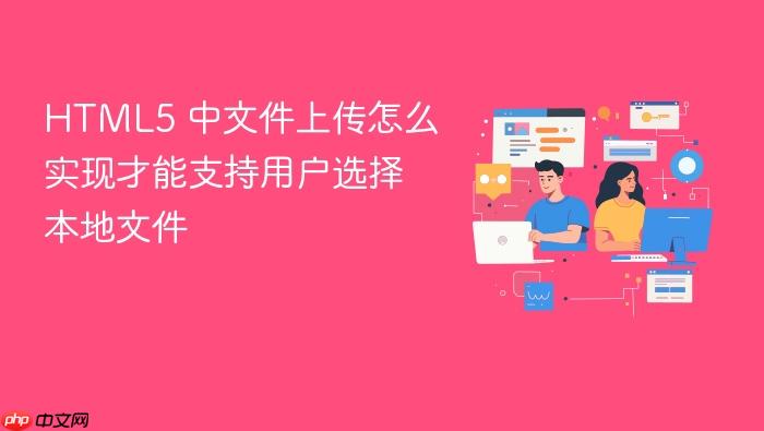html5 中文件上传怎么实现才能支持用户选择本地文件