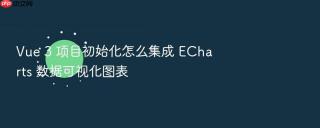 Vue 3 项目初始化怎么集成 ECharts 数据可视化图表