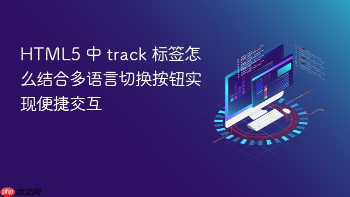 html5 中 track 标签怎么结合多语言切换按钮实现便捷交互