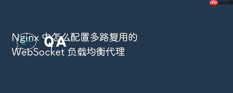 nginx 中怎么配置多路复用的 websocket 负载均衡代理