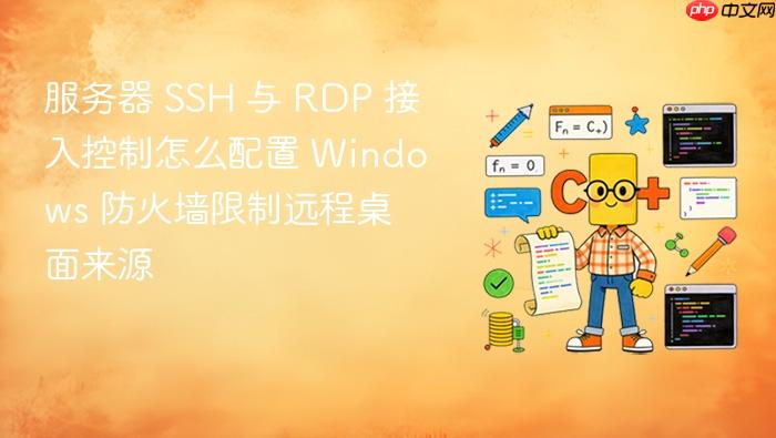 服务器 ssh 与 rdp 接入控制怎么配置 windows 防火墙限制远程桌面来源
