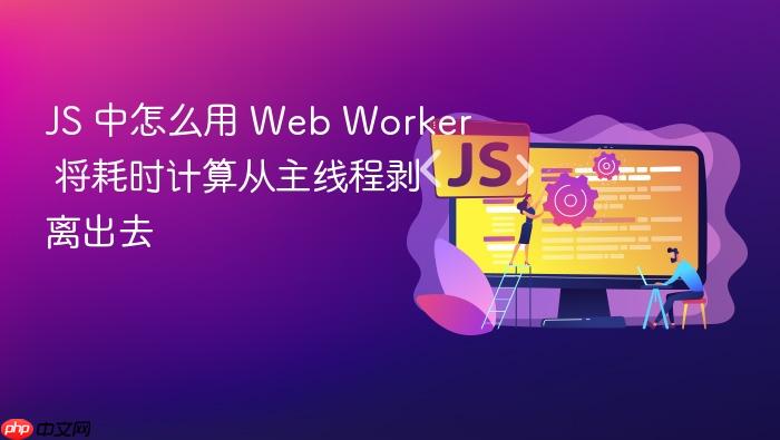 js 中怎么用 web worker 将耗时计算从主线程剥离出去