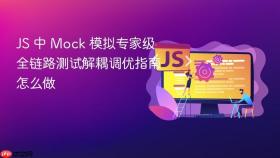 js 中 mock 模拟专家级全链路测试解耦调优指南怎么做
