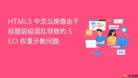 html5 中怎么排查由于标题层级混乱导致的 seo 权重分散问题
