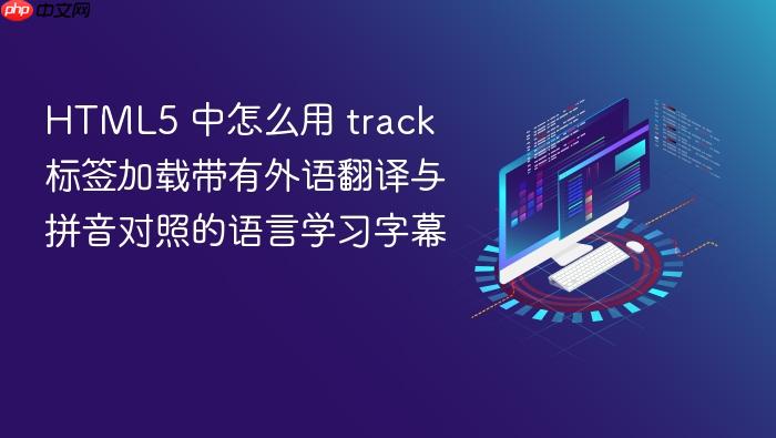 html5 中怎么用 track 标签加载带有外语翻译与拼音对照的语言学习字幕