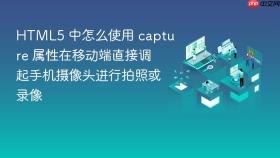 HTML5 中怎么使用 capture 属性在移动端直接调起手机摄像头进行拍照或录像