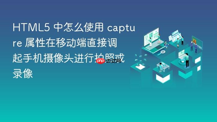 html5 中怎么使用 capture 属性在移动端直接调起手机摄像头进行拍照或录像