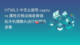 html5 中怎么使用 capture 属性在移动端直接调起手机摄像头进行拍照或录像