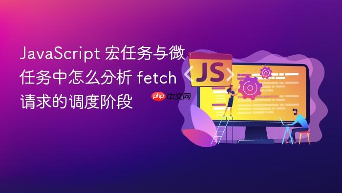 javascript 宏任务与微任务中怎么分析 fetch 请求的调度阶段