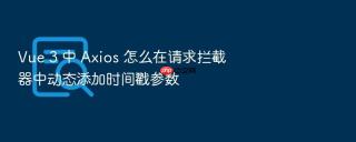 Vue 3 中 Axios 怎么在请求拦截器中动态添加时间戳参数