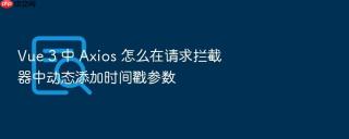 vue 3 中 axios 怎么在请求拦截器中动态添加时间戳参数
