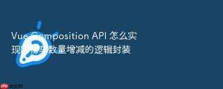 vue composition api 怎么实现购物车数量增减的逻辑封装