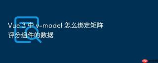 vue 3 中 v-model 怎么绑定矩阵评分组件的数据