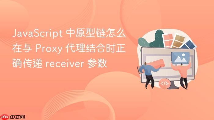 javascript 中原型链怎么在与 proxy 代理结合时正确传递 receiver 参数