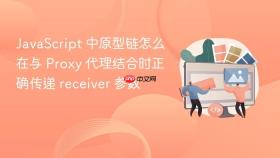 JavaScript 中原型链怎么在与 Proxy 代理结合时正确传递 receiver 参数