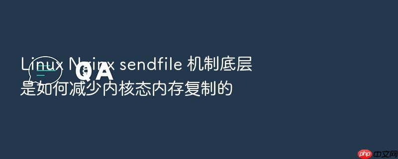 linux nginx sendfile 机制底层是如何减少内核态内存复制的
