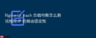 nginx ip_hash 负载均衡怎么测试相同 ip 的路由固定性