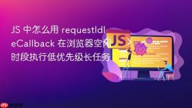 JS 中怎么用 requestIdleCallback 在浏览器空闲时段执行低优先级长任务