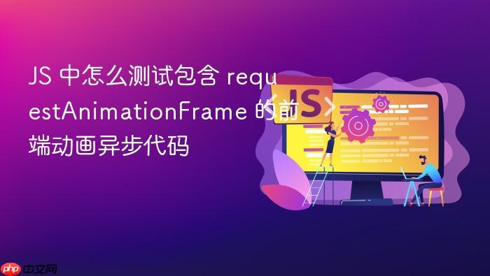 js 中怎么测试包含 requestanimationframe 的前端动画异步代码