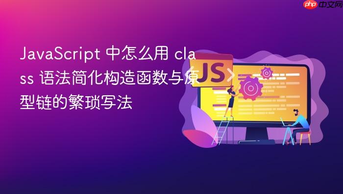 javascript 中怎么用 class 语法简化构造函数与原型链的繁琐写法