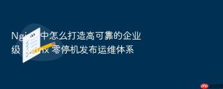 nginx 中怎么打造高可靠的企业级 nginx 零停机发布运维体系