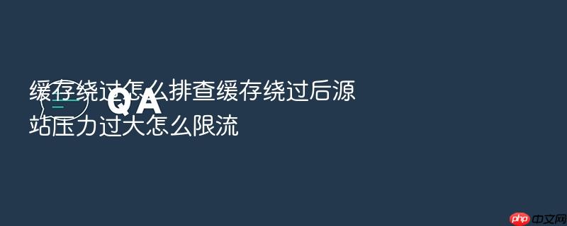 缓存绕过怎么排查缓存绕过后源站压力过大怎么限流
