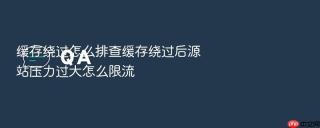 缓存绕过怎么排查缓存绕过后源站压力过大怎么限流