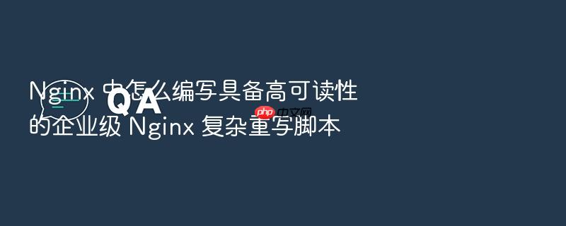 nginx 中怎么编写具备高可读性的企业级 nginx 复杂重写脚本