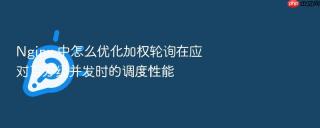 Nginx 中怎么优化加权轮询在应对百万级并发时的调度性能