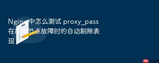 nginx 中怎么测试 proxy_pass 在后端节点故障时的自动剔除表现