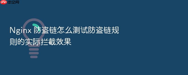 nginx 防盗链怎么测试防盗链规则的实际拦截效果