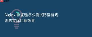 nginx 防盗链怎么测试防盗链规则的实际拦截效果