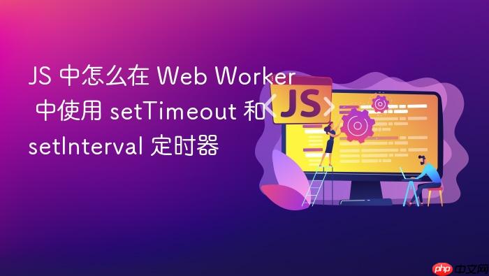 js 中怎么在 web worker 中使用 settimeout 和 setinterval 定时器
