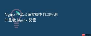 nginx 中怎么编写脚本自动检测并重载 nginx 配置