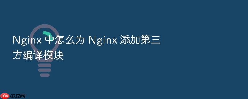 nginx 中怎么为 nginx 添加第三方编译模块