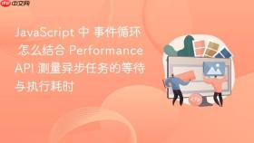 javascript 中 事件循环 怎么结合 performance api 测量异步任务的等待与执行耗时
