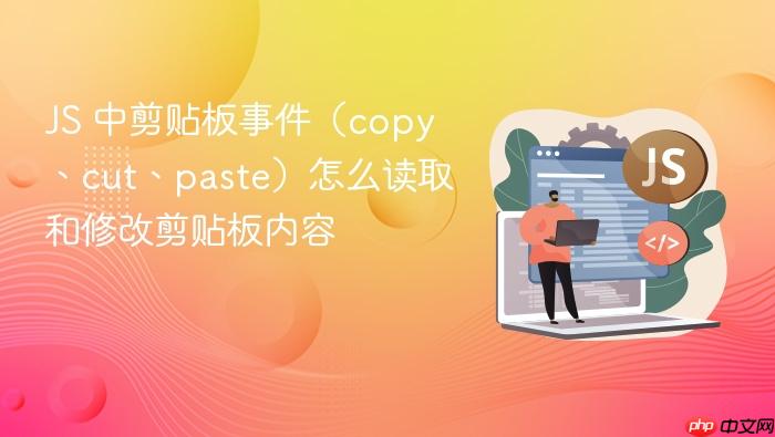 js 中剪贴板事件(copy、cut、paste)怎么读取和修改剪贴板内容