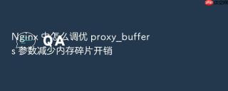 nginx 中怎么调优 proxy_buffers 参数减少内存碎片开销