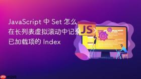 JavaScript 中 Set 怎么在长列表虚拟滚动中记录已加载项的 Index