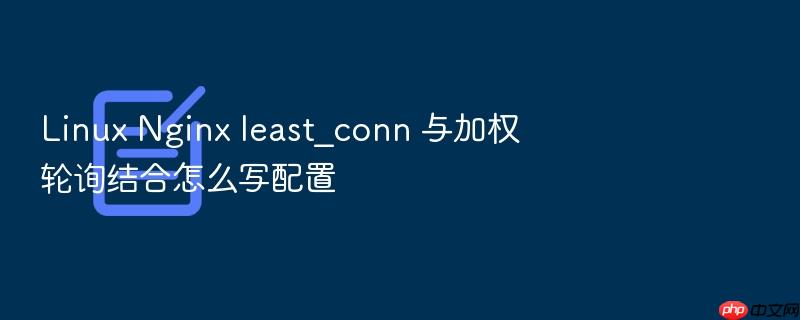 linux nginx least_conn 与加权轮询结合怎么写配置