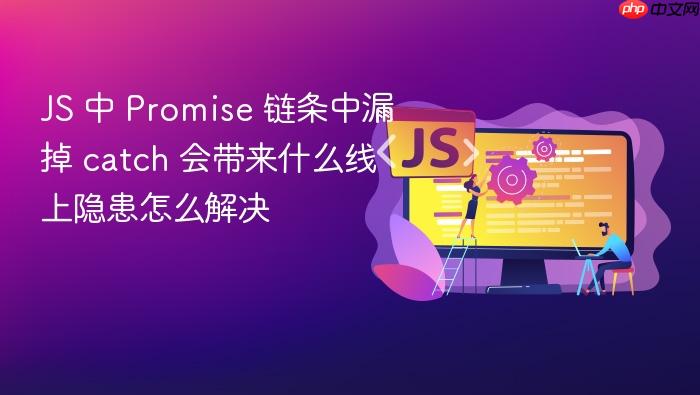 js 中 promise 链条中漏掉 catch 会带来什么线上隐患怎么解决