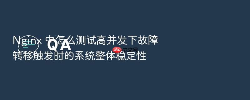 nginx 中怎么测试高并发下故障转移触发时的系统整体稳定性