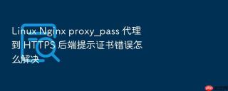 linux nginx proxy_pass 代理到 https 后端提示证书错误怎么解决